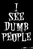 I see dumb people